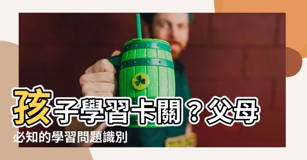 【學習問題】孩子學習卡關？父母必知的學習問題識別指南
