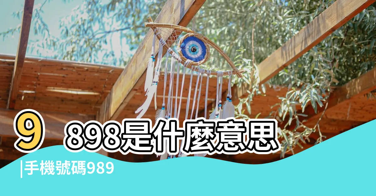 【9898意思】9898是什麼意思 |手機號碼9898可不是 |一起來看看到底為什麼 |