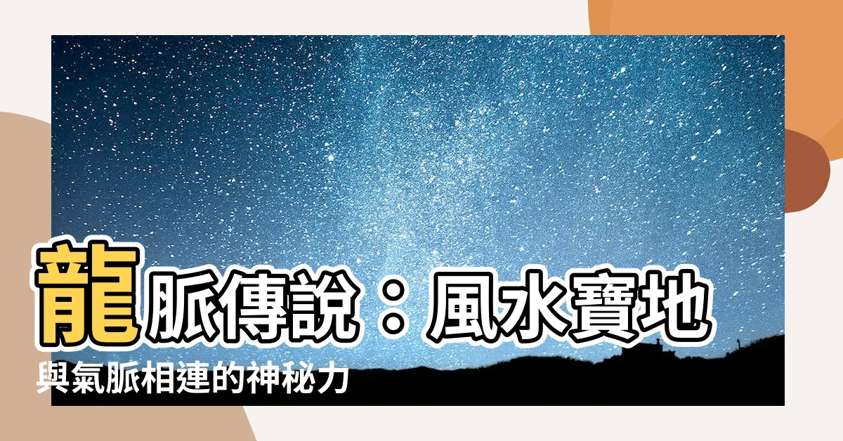 【風水 龍脈】龍脈傳説：風水寶地與氣脈相連的神秘力量