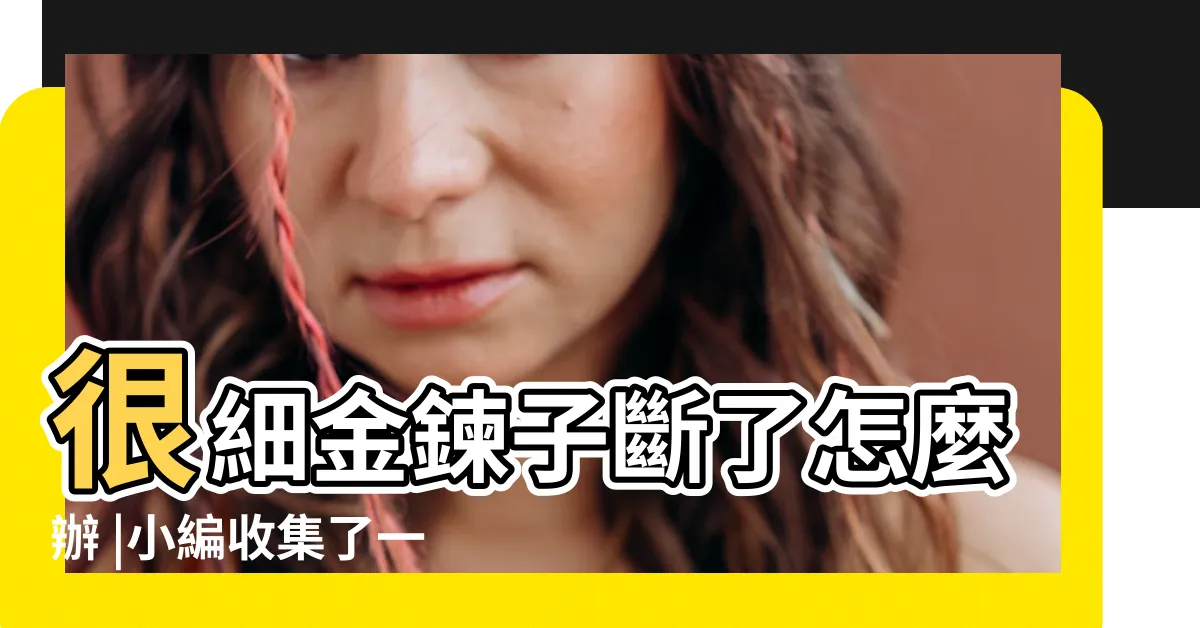 【黃金項鍊斷掉】很細金鍊子斷了怎麼辦 |小編收集了一些資料 |黃金項鍊斷了能接嗎 |