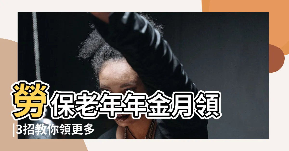 【58年次】勞保老年年金月領 |3招教你領更多 |達人算給你看 |