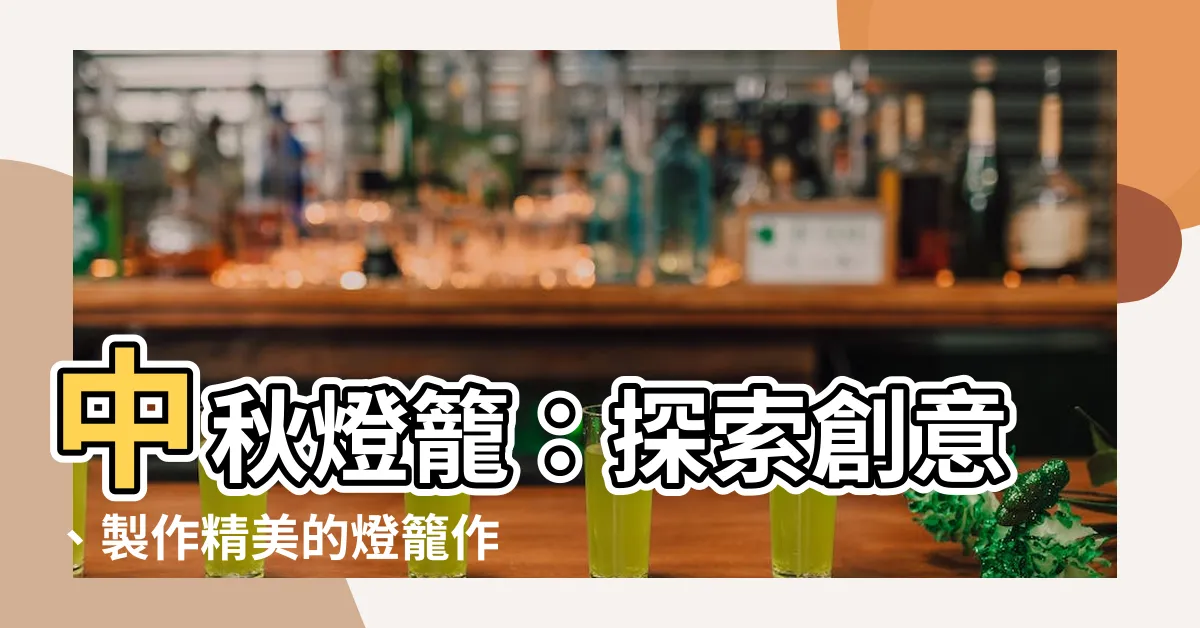 【燈籠】中秋燈籠：探索創意、製作精美的燈籠作品