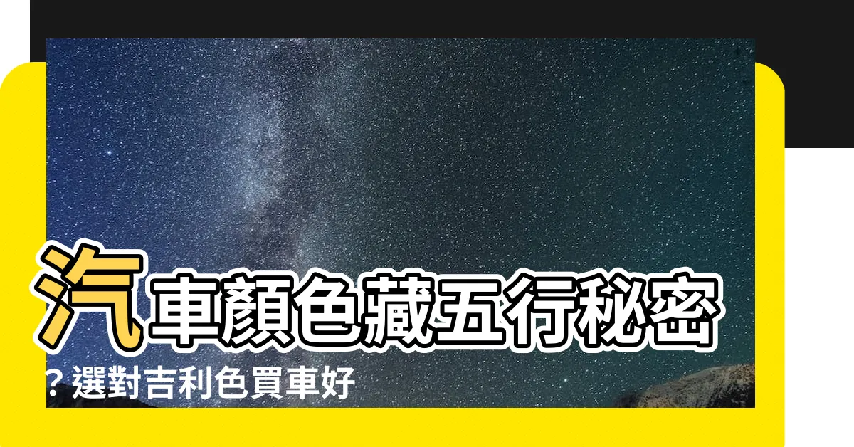 【汽車顏色 五行】汽車顏色藏五行秘密？選對吉利色買車好運跟著來！
