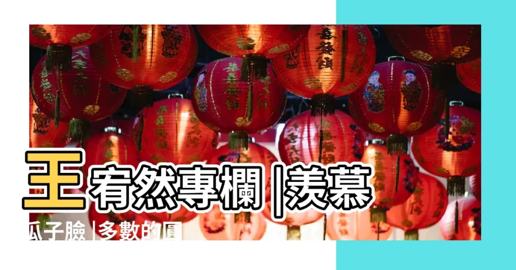 王宥然專欄 |羨慕瓜子臉 |多數的圓臉面相女生命好又旺夫 |【臉圓的女生命運】