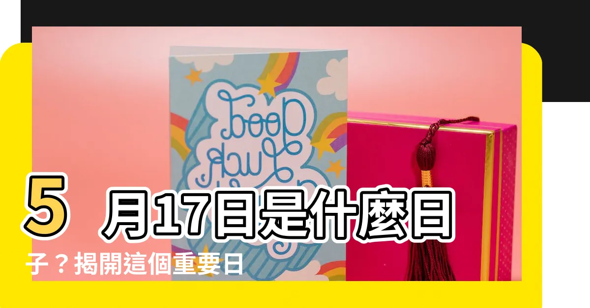 【5月17日是什麼日子】5月17日是什麼日子？揭開這個重要日子的神秘面紗！