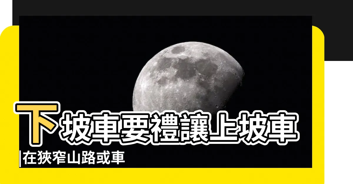 【上下坡會車】下坡車要禮讓上坡車 |在狹窄山路或車道時 |下坡車誰該優先行駛呢 |