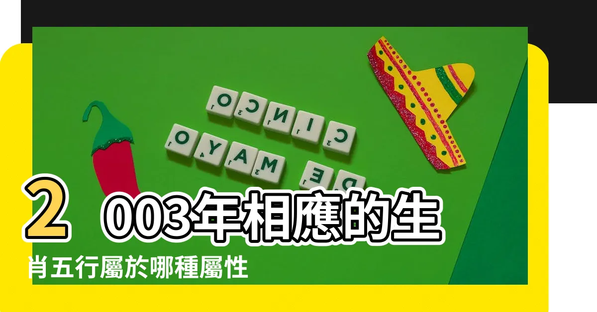 【2003五行屬什麼】2003年相應的生肖五行屬於哪種屬性？