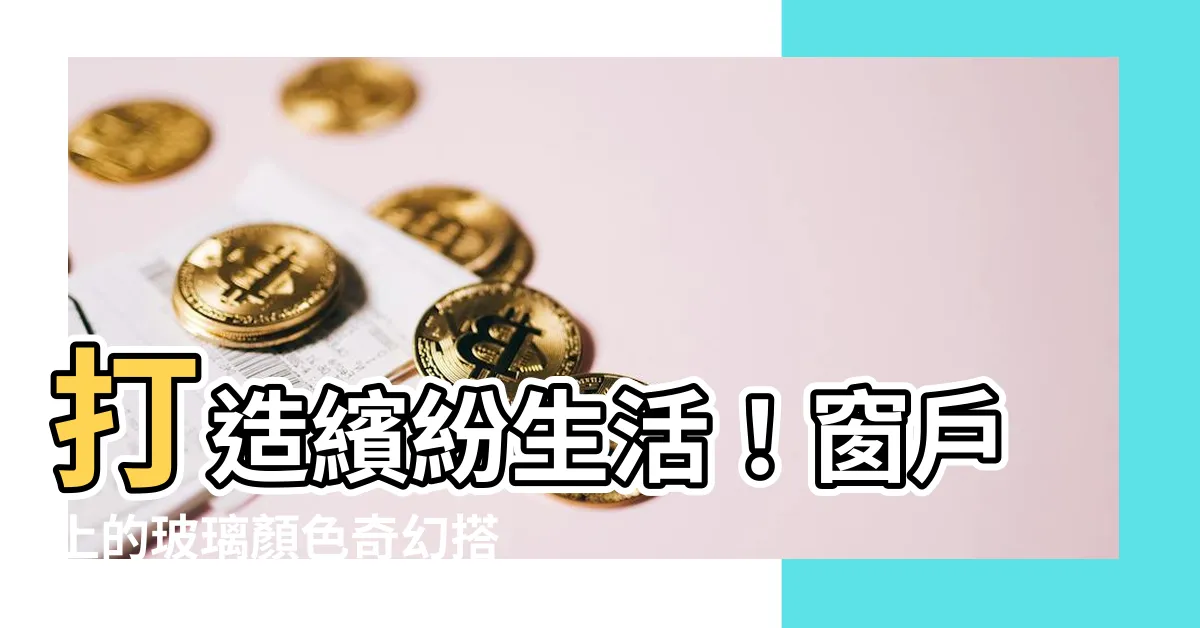【玻璃顏色】打造繽紛生活！窗户上的玻璃顏色奇幻搭配