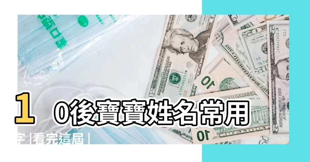 10後寶寶姓名常用字 |看完這屆 |整個人都瑪麗蘇了 |【10後 取名 常用】