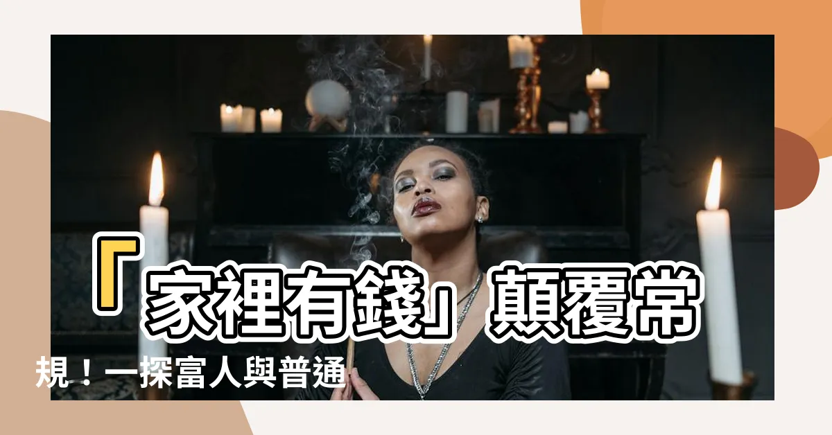 【家裡有錢】「家裡有錢」顛覆常規！一探富人與普通人家裡的差異