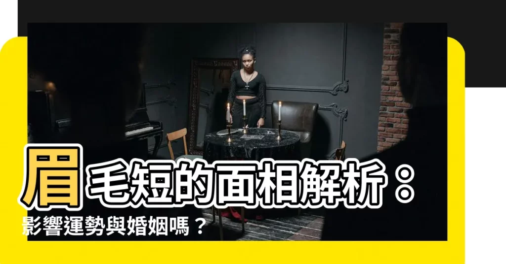 【眉毛短 面相】眉毛短的面相解析：影響運勢與婚姻嗎？