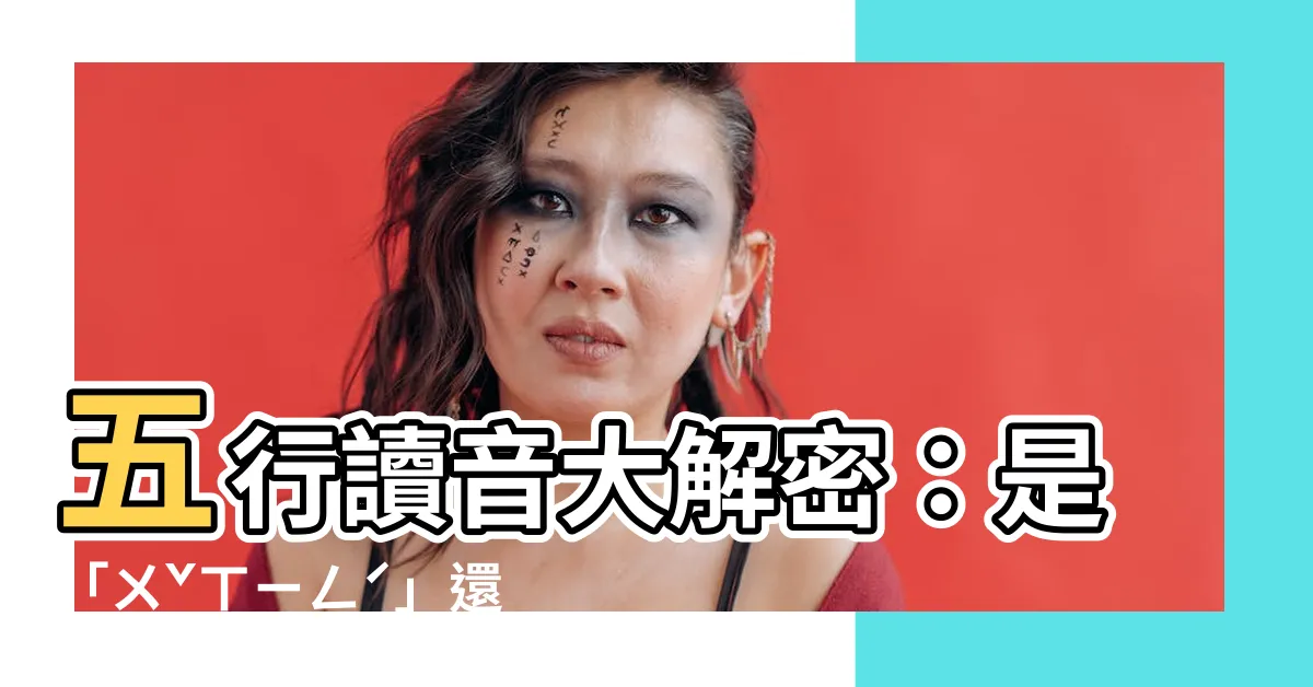 【五行 讀音】五行讀音大解密：是「ㄨˇㄒㄧㄥˊ」還是「ㄏㄤˊㄒㄧㄥˊ」？