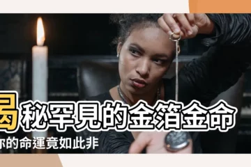 【金薄金命】揭秘罕見的金箔金命！你的命運竟如此非凡？