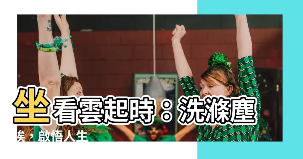 【坐看雲起時坐意思】坐看雲起時：洗滌塵埃，啟悟人生
