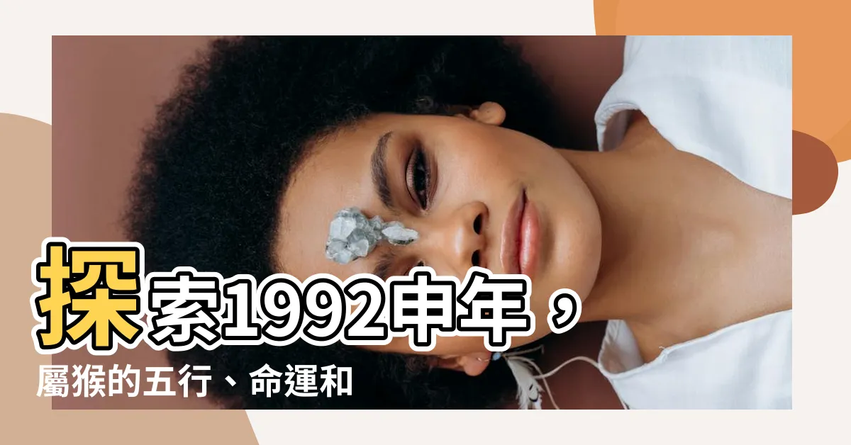 【1992 申年】探索1992申年，屬猴的五行、命運和最佳配對