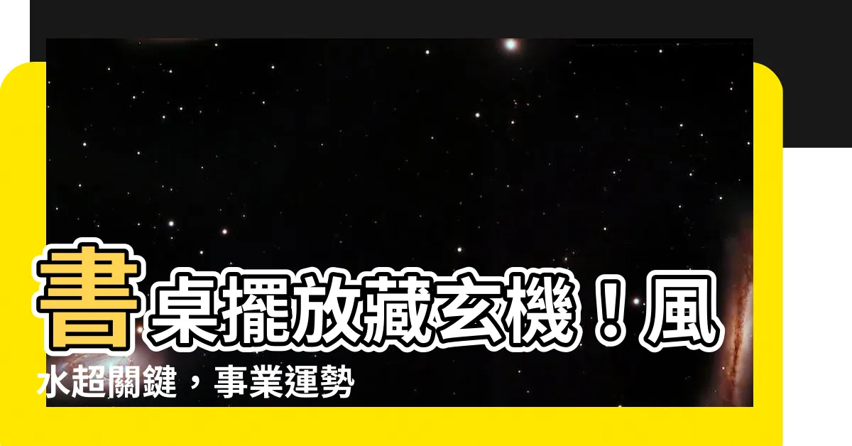 【書桌擺放風水】書桌擺放藏玄機！風水超關鍵，事業運勢不卡關！
