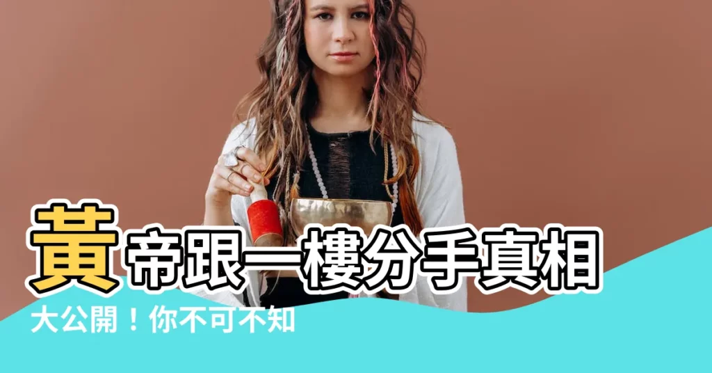 【黃帝一樓分手原因】黃帝跟一樓分手真相大公開！你不可不知的原因