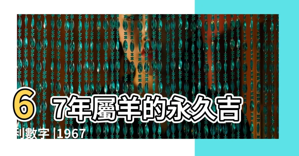 67年屬羊的永久吉利數字 |1967年屬羊人永遠最旺的顏色 |1967年屬羊2023年幸運色哪一個顏色旺桃花 |【1967屬羊永久幸運色】