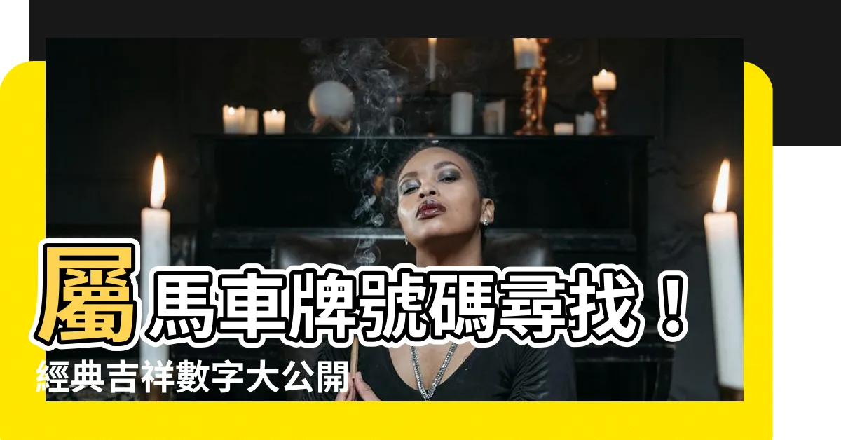 【屬馬車牌號碼】屬馬車牌號碼尋找！經典吉祥數字大公開，點擊率UPUPUP！