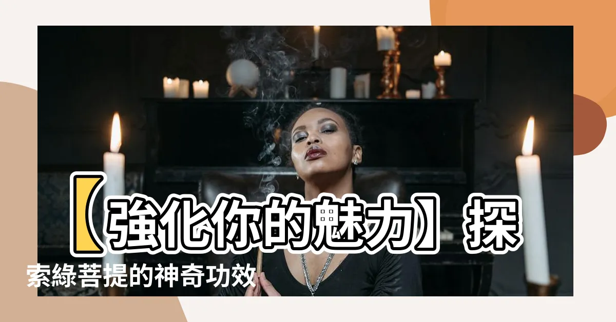 【綠菩提功效】【強化你的魅力】探索綠菩提的神奇功效與作用