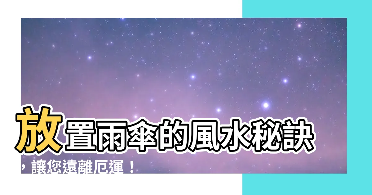 【雨傘放置風水】放置雨傘的風水秘訣，讓您遠離厄運！