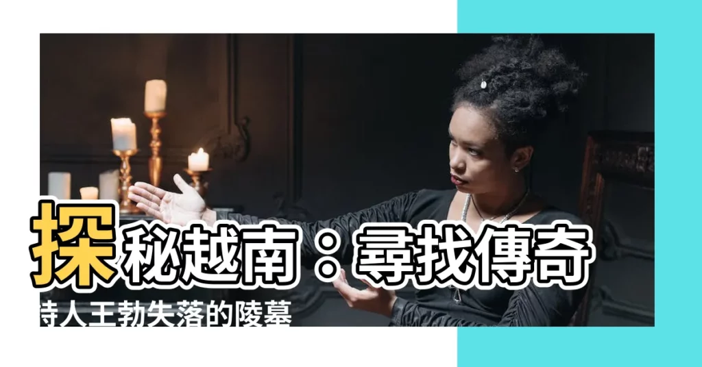 【王勃墓】探秘越南：尋找傳奇詩人王勃失落的陵墓