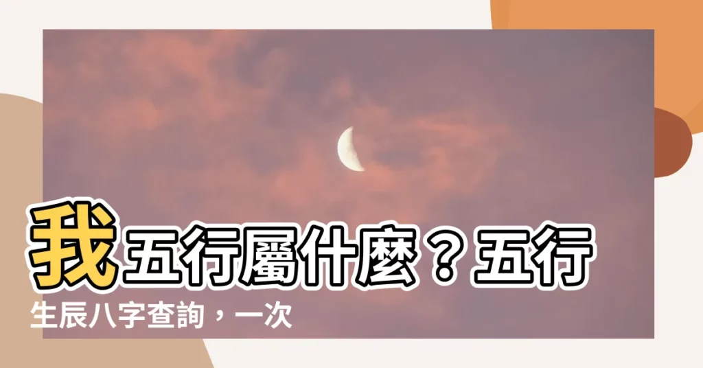 【我五行屬什麼】我五行屬什麼？五行生辰八字查詢，一次搞定！