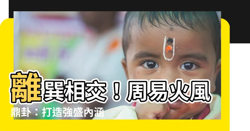 【離巽卦】離巽相交！周易火風鼎卦：打造強盛內涵的秘密