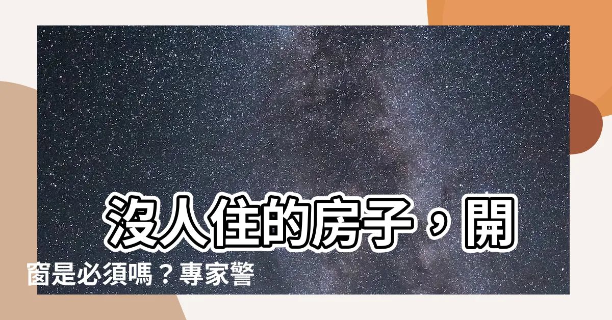 【沒人住的房子要開窗嗎】 沒人住的房子，開窗是必須嗎？專家警告：注意黴菌問題！