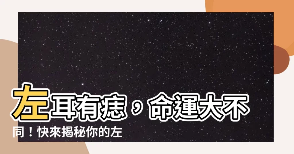 【左耳有痣】左耳有痣，命運大不同！快來揭秘你的左耳痣！