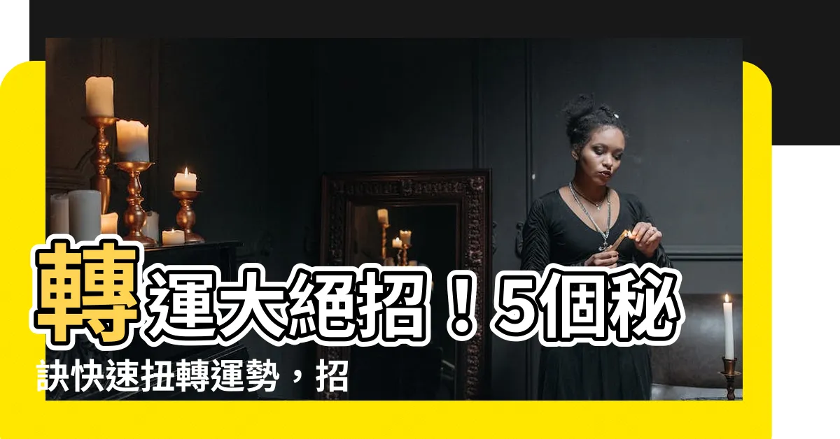 【轉運方法】轉運大絕招！5個秘訣快速扭轉運勢，招財納福