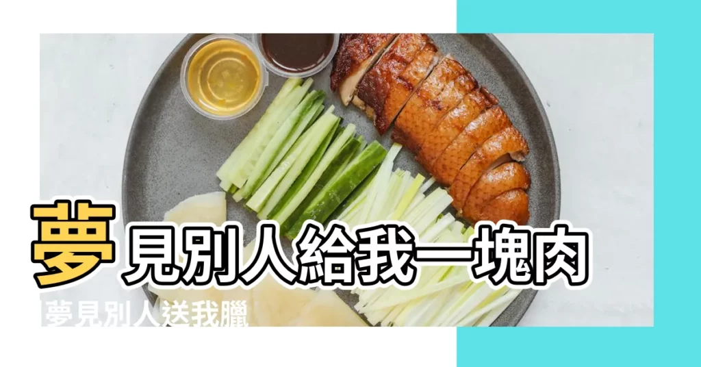 夢見別人給我一塊肉 |夢見別人送我臘肉 |夢見別人送我臘肉 |【周公解夢朋友給我一塊臘肉】