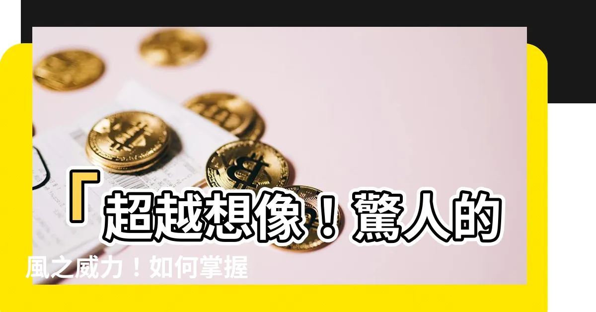 【風的作用】「超越想像！驚人的風之威力！如何掌握風的作用帶來無窮可能？」