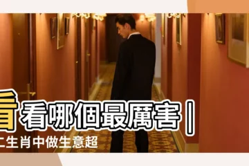 【做生意最厲害的生肖】看看哪個最厲害 |十二生肖中做生意超級厲害的屬相 |能説會道 |