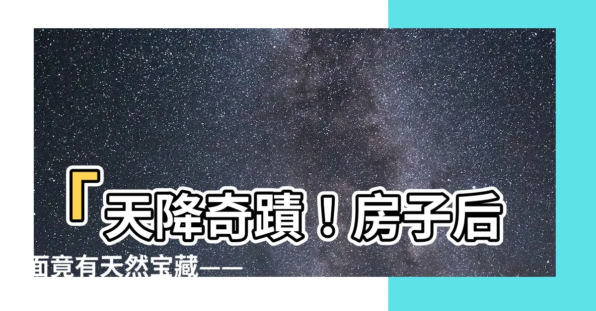 【房子後面有小溪 風水】「天降奇蹟！房子後面竟有天然寶藏——小溪風水全揭秘！」