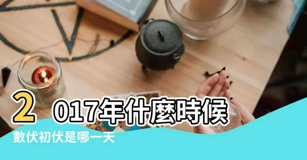 2017年什麼時候數伏初伏是哪一天 |從幾月幾號開始 |2017年三伏天開始了嗎 |【今年幾月數伏2017】