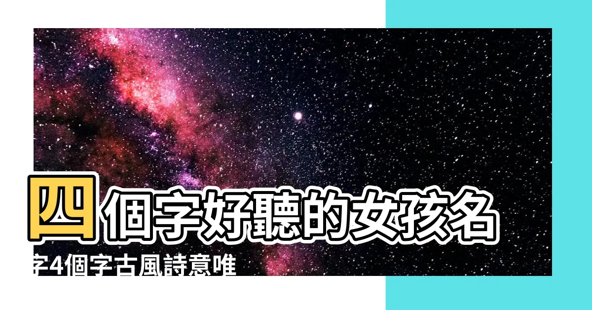 【四字名字女】四個字好聽的女孩名字4個字古風詩意唯美名字 |四字古風名字女孩名字 |四個字超美仙氣的女生古風名字 |