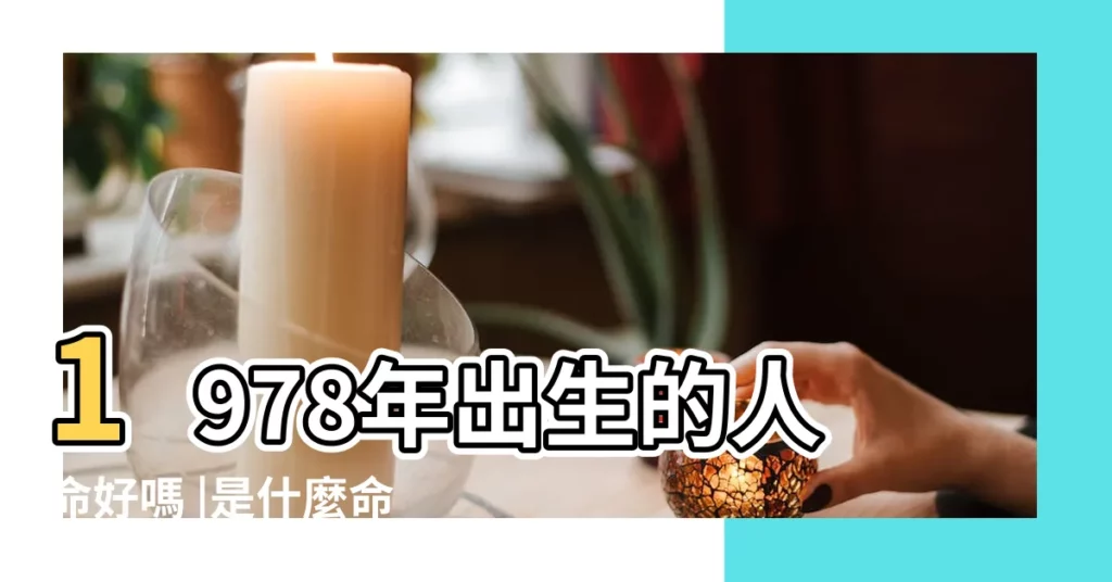 1978年出生的人命好嗎 |是什麼命 |生肖馬1978年8月出生的人命運好嗎 |【八月是啥命 1978年】