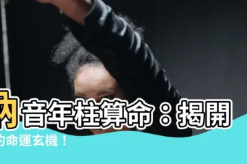 【納音 年柱】納音年柱算命：揭開你的命運玄機！