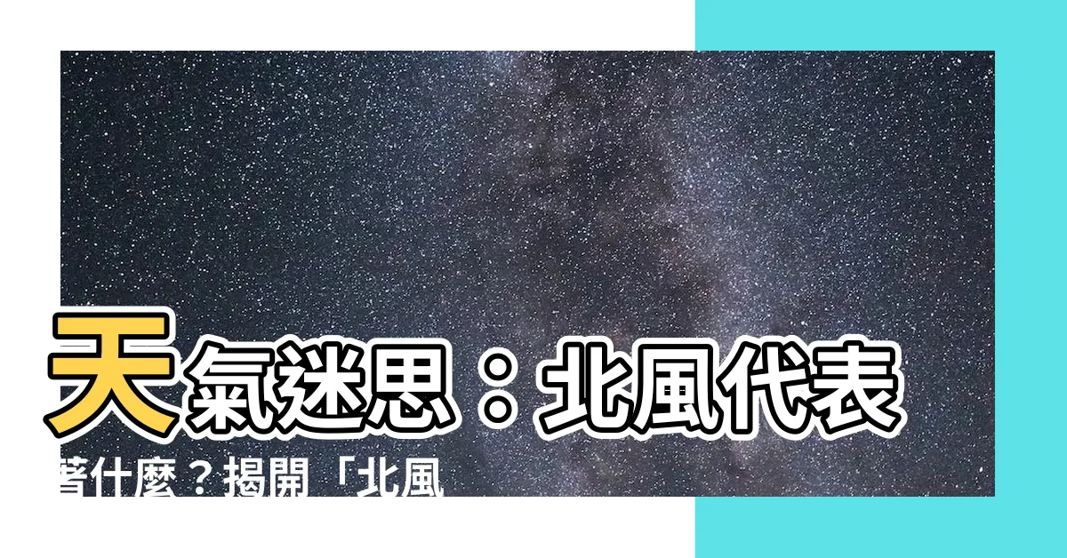 【吹北風意思】天氣迷思：北風代表著什麼？揭開「北風」的真正意思！
