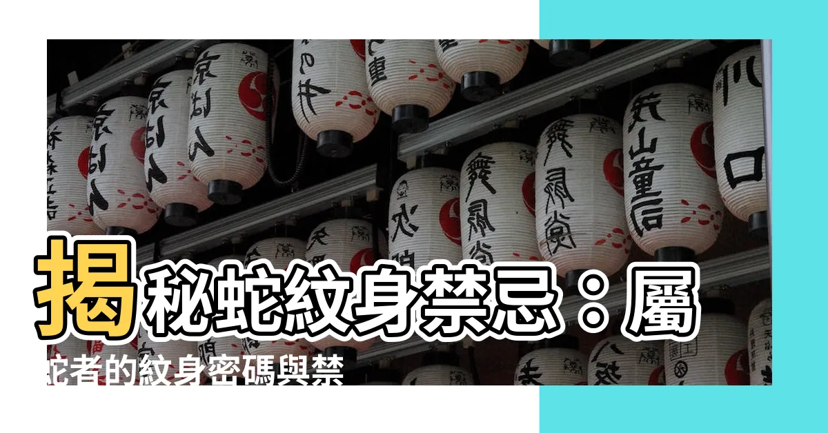 【蛇刺青禁忌】揭秘蛇紋身禁忌：屬蛇者的紋身密碼與禁忌大全！