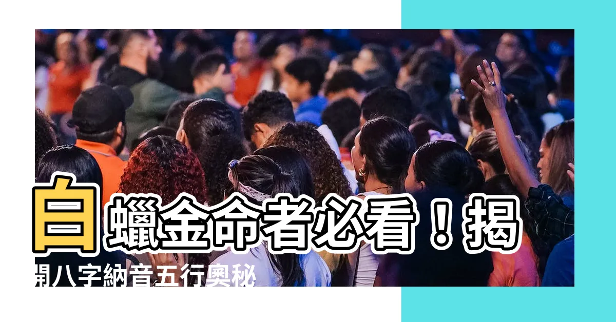 【白蠟金命】白蠟金命者必看！揭開八字納音五行奧秘