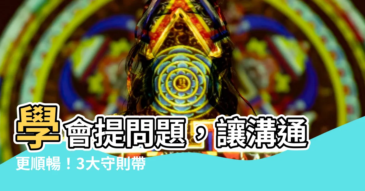 【提問題】學會提問題，讓溝通更順暢！3大守則帶你問出好問題