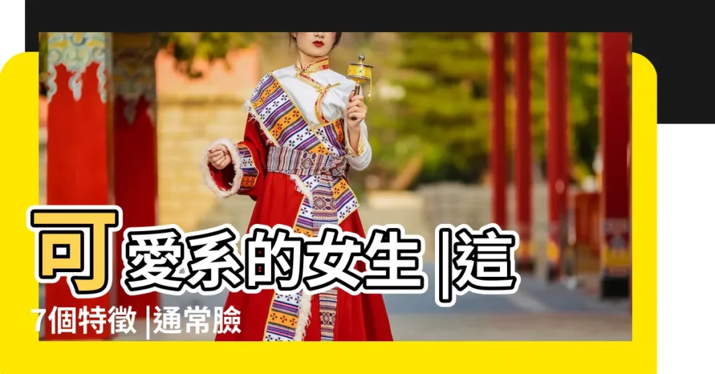 可愛系的女生 |這7個特徵 |通常臉上都會有四個特徵 |【長的可愛的女生特徵】