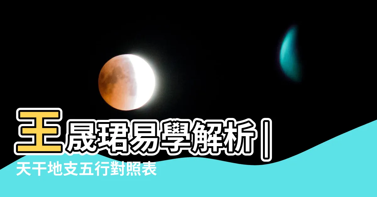 【五行地支】王晟珺易學解析 |天干地支五行對照表 |天干地支的五行屬性 |