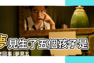 【夢到自己5個孩子】夢見生了五個孩子是怎麼回事 |夢見五個小孩代表什麼 |夢到生五個孩子什麼意思夢到生五個孩子是什麼預兆 |
