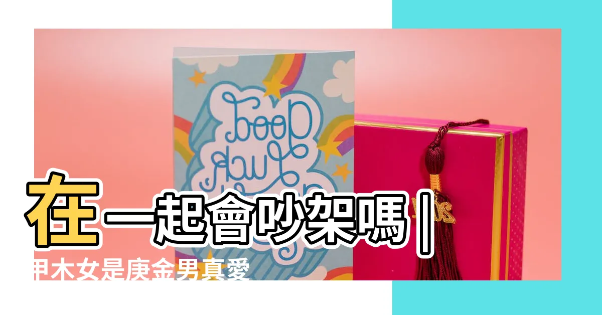【庚金男 甲木女】在一起會吵架嗎 |甲木女是庚金男真愛嗎 |庚金女配什麼丈夫最好 |