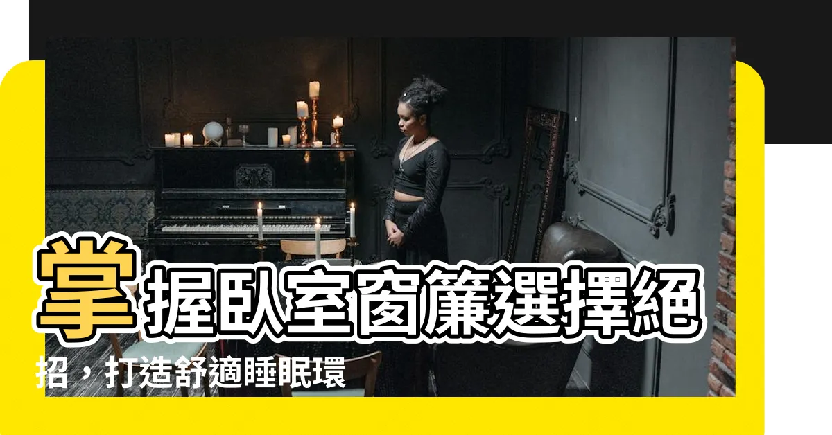 【卧室窗簾選擇】掌握卧室窗簾選擇絕招，打造舒適睡眠環境！