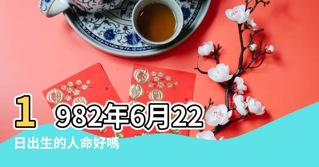 1982年6月22日出生的人命好嗎 |是什麼命 |1982年6月22日出生的人生辰八字測算 |【1982年6月22曰】