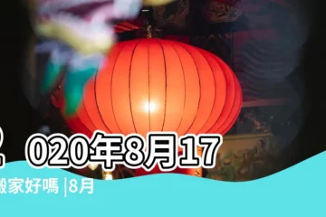 【2017.8月入宅黃道吉日】2020年8月17日搬家好嗎 |8月搬家黃道吉日 |2017 |